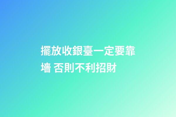 擺放收銀臺一定要靠墻 否則不利招財